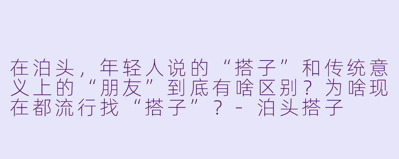 在泊头,年轻人说的“搭子”和传统意义上的“朋友”到底有啥区别?为啥现在都流行找“搭子”?-泊头搭子