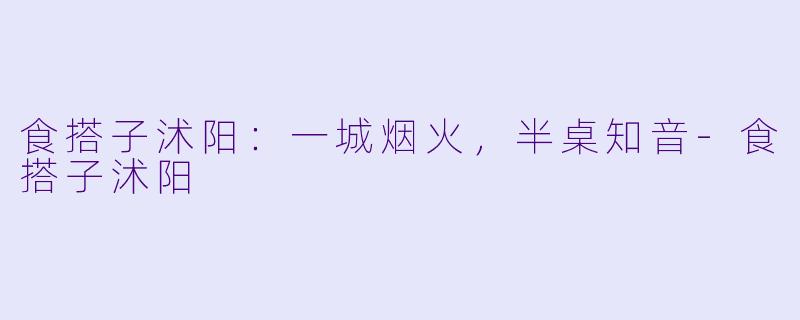 食搭子沭阳:一城烟火,半桌知音-食搭子沭阳