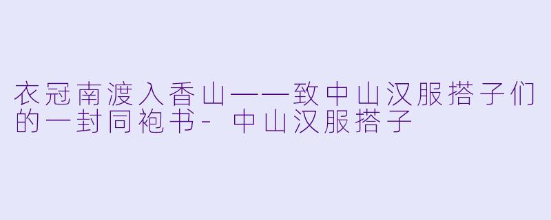 衣冠南渡入香山——致中山汉服搭子们的一封同袍书-中山汉服搭子