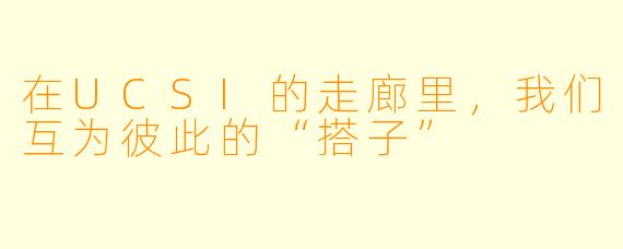 在UCSI的走廊里,我们互为彼此的“搭子”