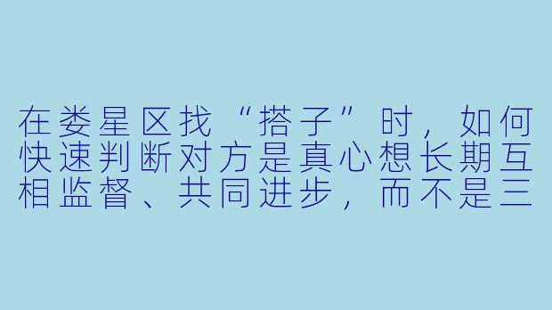 在娄星区找“搭子”时，如何快速判断对方是真心想长期互相监督、共同进步，而不是三分钟热度或另有目的？