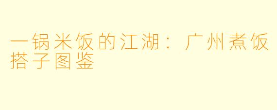 一锅米饭的江湖:广州煮饭搭子图鉴