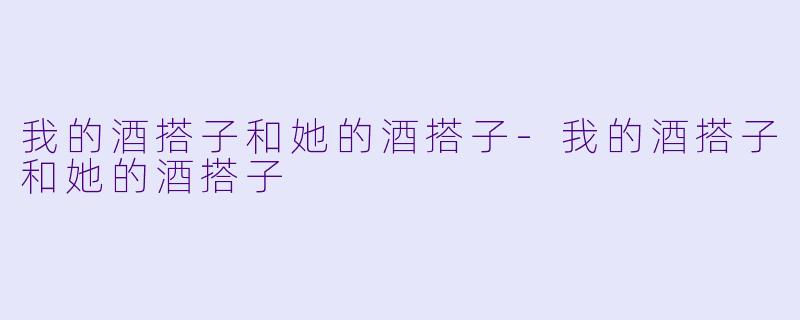 我的酒搭子和她的酒搭子-我的酒搭子和她的酒搭子