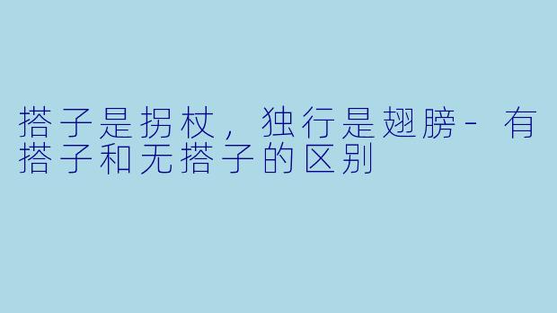 搭子是拐杖，独行是翅膀-有搭子和无搭子的区别
