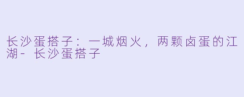 长沙蛋搭子：一城烟火，两颗卤蛋的江湖