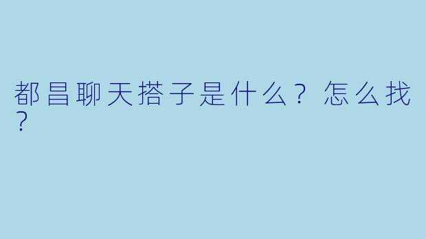 都昌聊天搭子是什么?怎么找?