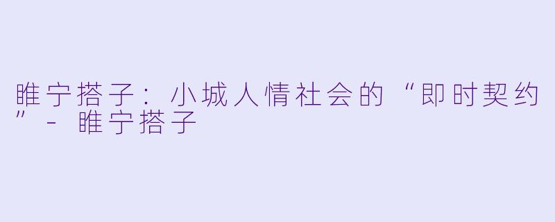 睢宁搭子:小城人情社会的“即时契约”-睢宁搭子