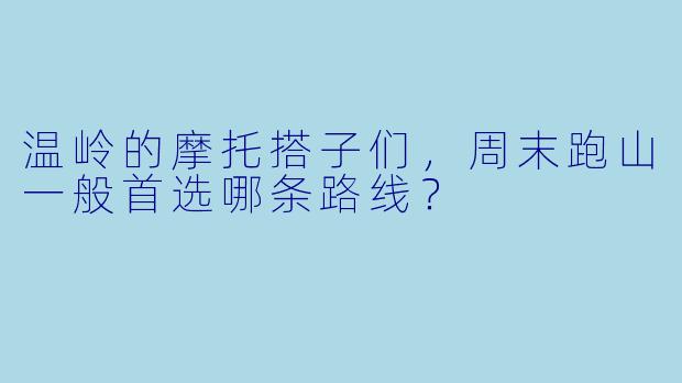 温岭的摩托搭子们，周末跑山一般首选哪条路线？