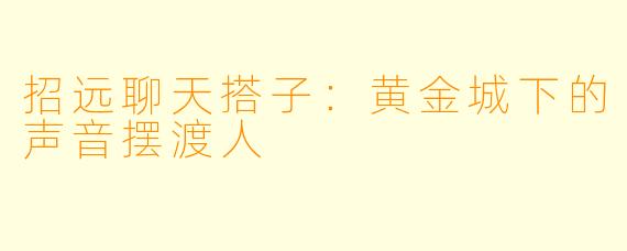 招远聊天搭子:黄金城下的声音摆渡人