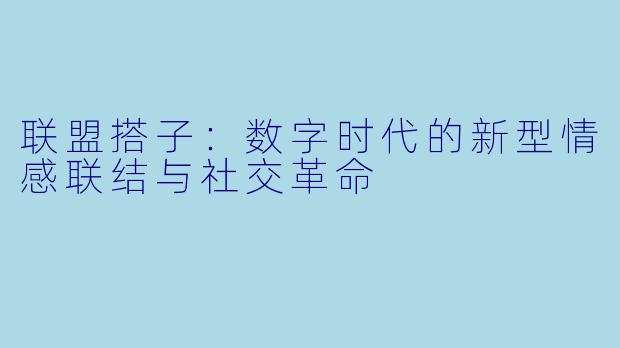 联盟搭子:数字时代的新型情感联结与社交革命