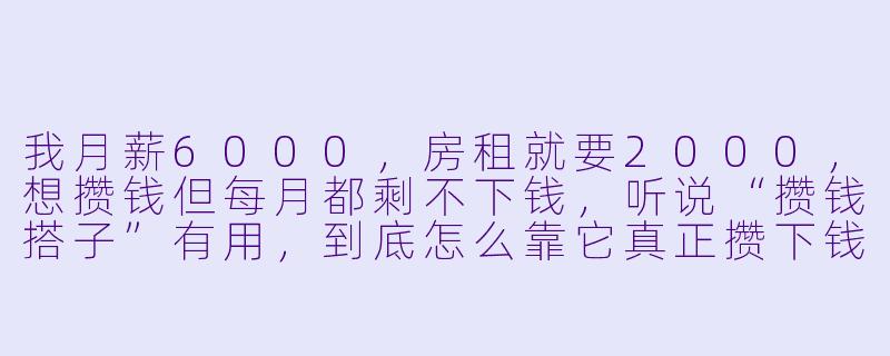 我月薪6000，房租就要2000，想攒钱但每月都剩不下钱，听说“攒钱搭子”有用，到底怎么靠它真正攒下钱？