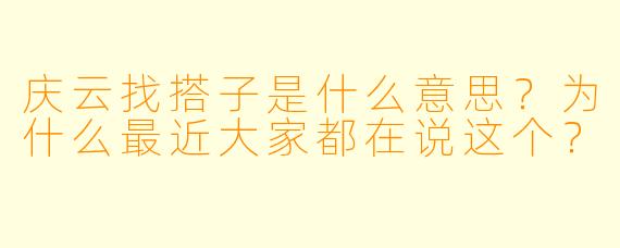 庆云找搭子是什么意思?为什么最近大家都在说这个?