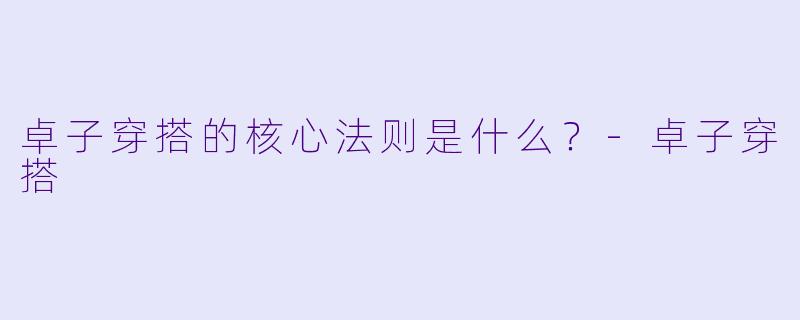 卓子穿搭的核心法则是什么?-卓子穿搭