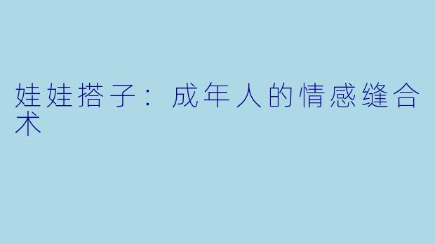 娃娃搭子:成年人的情感缝合术