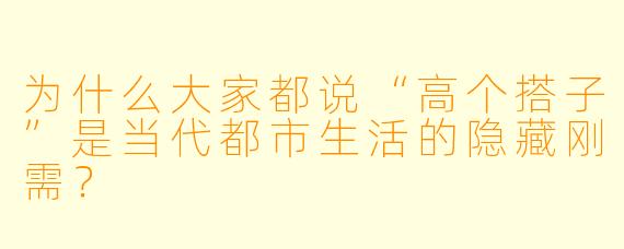为什么大家都说“高个搭子”是当代都市生活的隐藏刚需？
