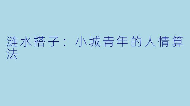涟水搭子：小城青年的人情算法