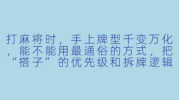 打麻将时，手上牌型千变万化，能不能用最通俗的方式，把“搭子”的优先级和拆牌逻辑一次性说清楚？最好能具体到“两面搭、对子、嵌张、边张”该怎么取舍。