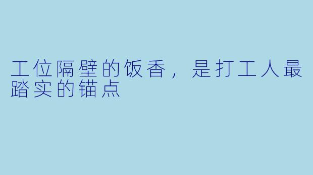 工位隔壁的饭香，是打工人最踏实的锚点