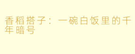 香稻搭子:一碗白饭里的千年暗号