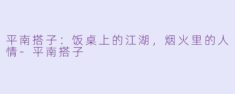 平南搭子：饭桌上的江湖，烟火里的人情-平南搭子