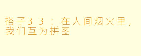 搭子33:在人间烟火里,我们互为拼图