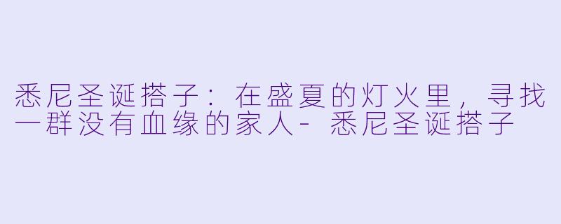悉尼圣诞搭子：在盛夏的灯火里，寻找一群没有血缘的家人