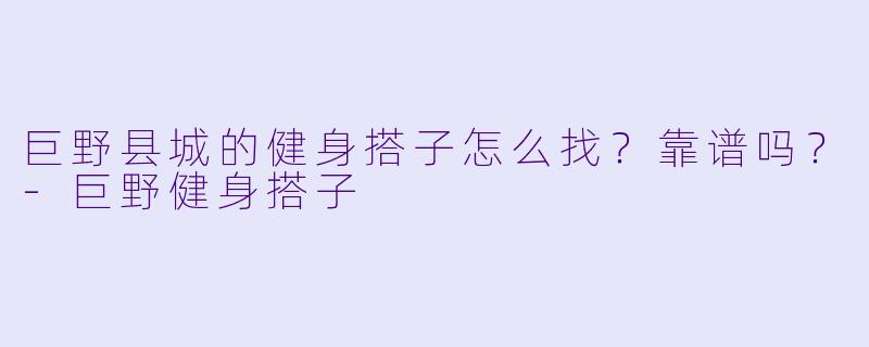 巨野县城的健身搭子怎么找?靠谱吗?-巨野健身搭子