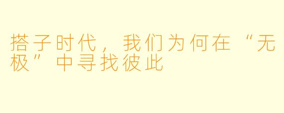 搭子时代,我们为何在“无极”中寻找彼此