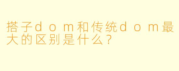 搭子dom和传统dom最大的区别是什么？