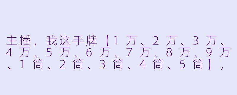 主播，我这手牌【1万、2万、3万、4万、5万、6万、7万、8万、9万、1筒、2筒、3筒、4筒、5筒】，听牌听什么，该拆哪个搭子？-拆搭子直播