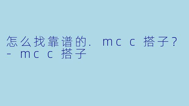 怎么找靠谱的.mcc搭子?-mcc搭子