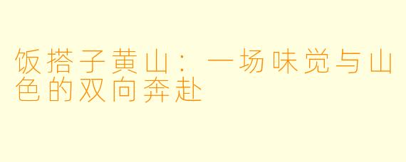 饭搭子黄山:一场味觉与山色的双向奔赴