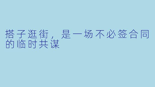 搭子逛街,是一场不必签合同的临时共谋