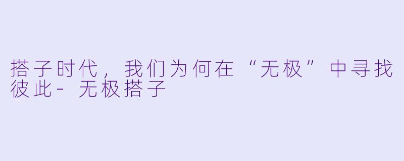 搭子时代,我们为何在“无极”中寻找彼此-无极搭子