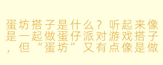 蛋坊搭子是什么？听起来像是一起做蛋仔派对游戏搭子，但“蛋坊”又有点像是做手工蛋的地方，到底哪个才对？