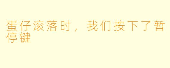 蛋仔滚落时,我们按下了暂停键
