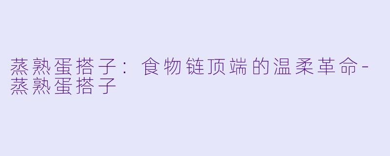 蒸熟蛋搭子:食物链顶端的温柔革命-蒸熟蛋搭子