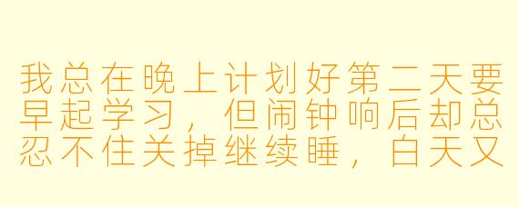 我总在晚上计划好第二天要早起学习,但闹钟响后却总忍不住关掉继续睡,白天又陷入自责和焦虑的循环。如果找一个自律学习搭子,具体该怎么配合才能真正打破这个恶性循环?