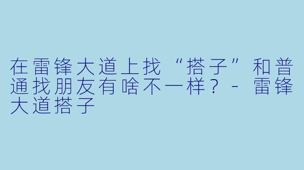 在雷锋大道上找“搭子”和普通找朋友有啥不一样？