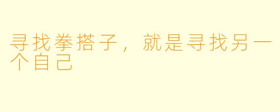 寻找拳搭子,就是寻找另一个自己