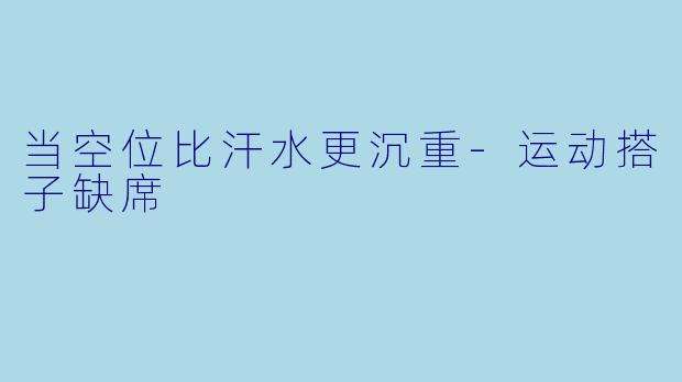 当空位比汗水更沉重-运动搭子缺席
