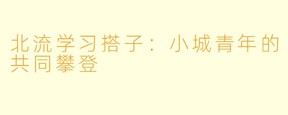 北流学习搭子:小城青年的共同攀登