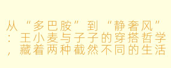 从“多巴胺”到“静奢风”:王小麦与子子的穿搭哲学,藏着两种截然不同的生活答案
