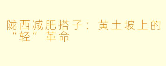 陇西减肥搭子:黄土坡上的“轻”革命
