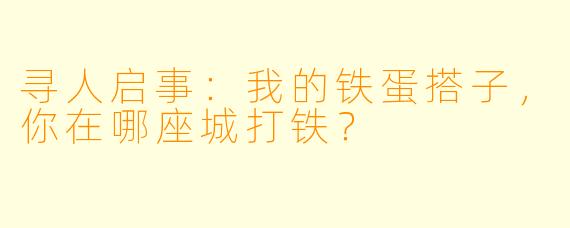 寻人启事：我的铁蛋搭子，你在哪座城打铁？