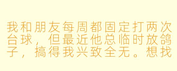 我和朋友每周都固定打两次台球,但最近他总临时放鸽子,搞得我兴致全无。想找个“牌搭子”式的台球搭子,但又不确定该找水平相当的,还是性格合拍的,怎么选最靠谱?