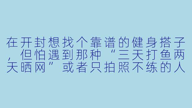 在开封想找个靠谱的健身搭子，但怕遇到那种“三天打鱼两天晒网”或者只拍照不练的人，该怎么筛选？