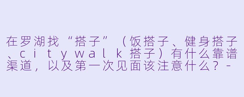 在罗湖找“搭子”（饭搭子、健身搭子、citywalk搭子）有什么靠谱渠道，以及第一次见面该注意什么？