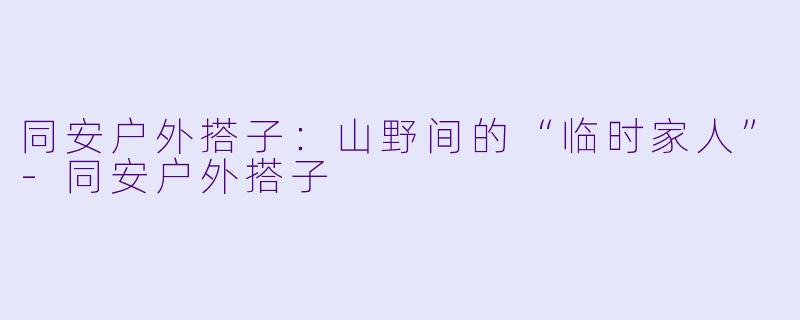 同安户外搭子:山野间的“临时家人”-同安户外搭子