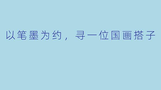 以笔墨为约,寻一位国画搭子